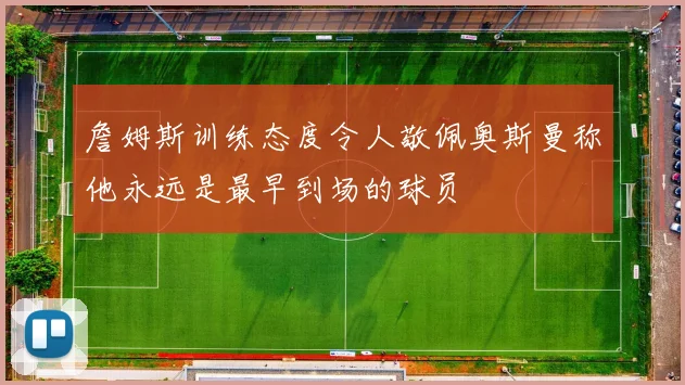 詹姆斯训练态度令人敬佩奥斯曼称他永远是最早到场的球员