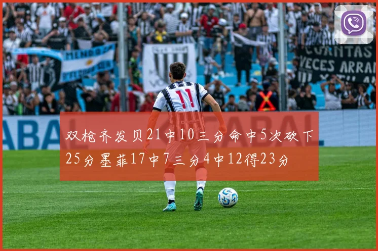 双枪齐发贝21中10三分命中5次砍下25分墨菲17中7三分4中12得23分