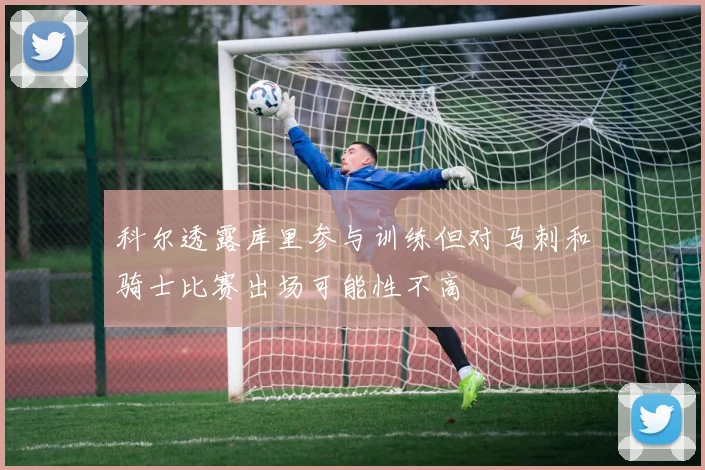 科尔透露库里参与训练但对马刺和骑士比赛出场可能性不高