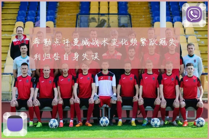 希勒点评曼城战术变化频繁欧冠失利归咎自身失误