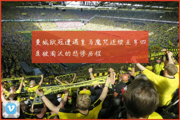 曼城欧冠遭遇皇马魔咒连续五年四度被淘汰的悲惨历程