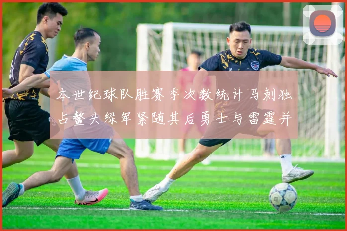 本世纪球队胜赛季次数统计马刺独占鳌头绿军紧随其后勇士与雷霆并列第三