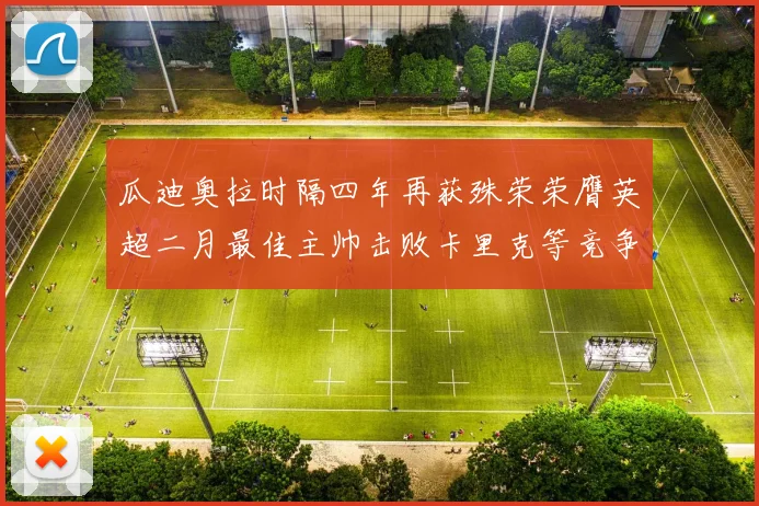瓜迪奥拉时隔四年再获殊荣荣膺英超二月最佳主帅击败卡里克等竞争者
