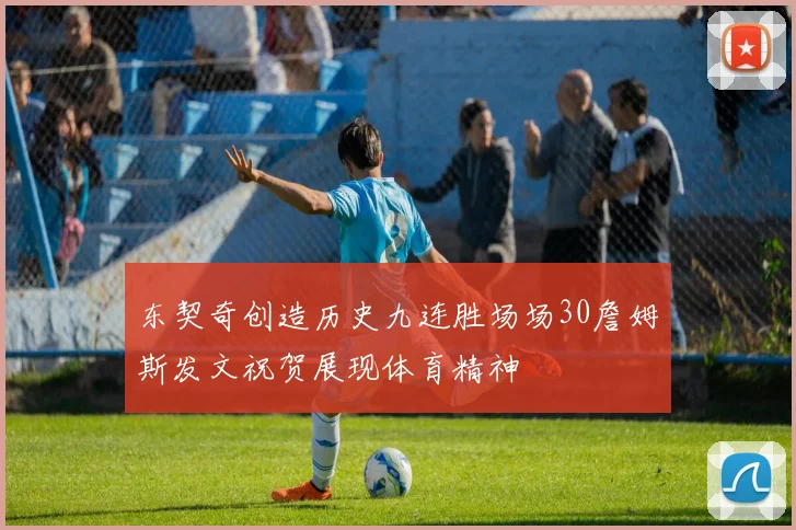 东契奇创造历史九连胜场场30詹姆斯发文祝贺展现体育精神